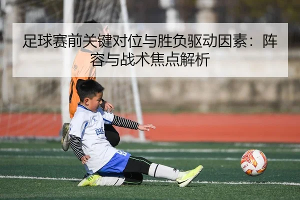 足球赛前关键对位与胜负驱动因素：阵容与战术焦点解析
