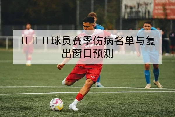 CBA球员赛季伤病名单与复出窗口预测